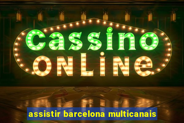 assistir barcelona multicanais