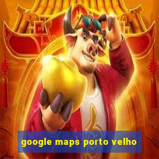 google maps porto velho