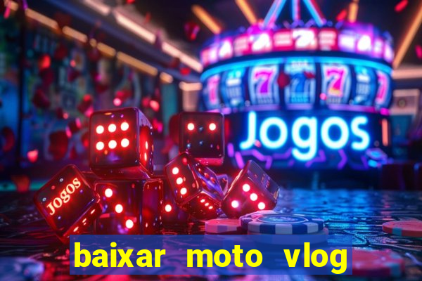 baixar moto vlog brasil dinheiro infinito