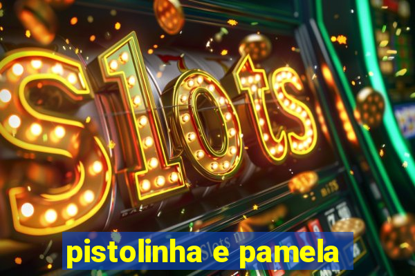 pistolinha e pamela