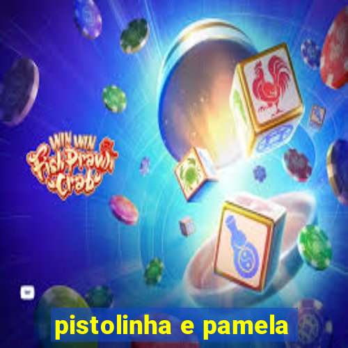 pistolinha e pamela