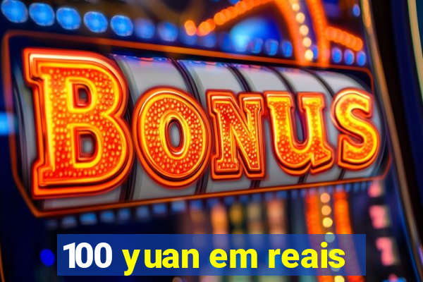 100 yuan em reais