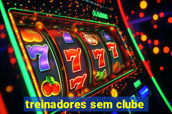 treinadores sem clube