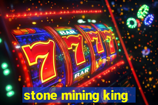 stone mining king