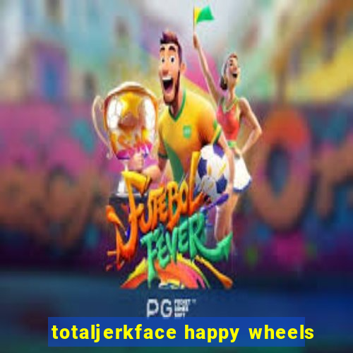 totaljerkface happy wheels