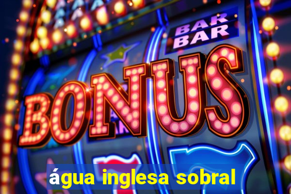 água inglesa sobral