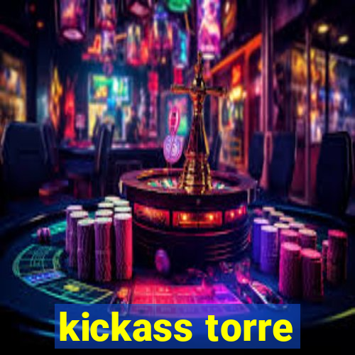 kickass torre