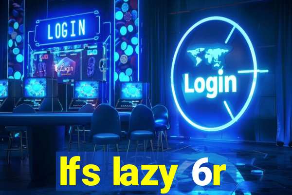 lfs lazy 6r