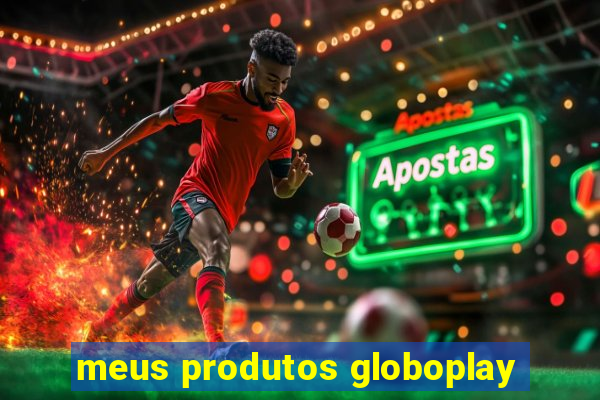 meus produtos globoplay