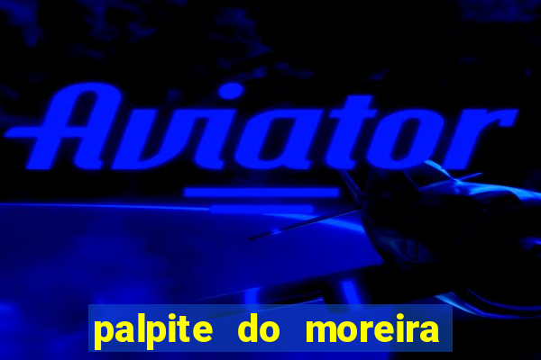 palpite do moreira de hoje