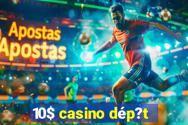 10$ casino dép?t