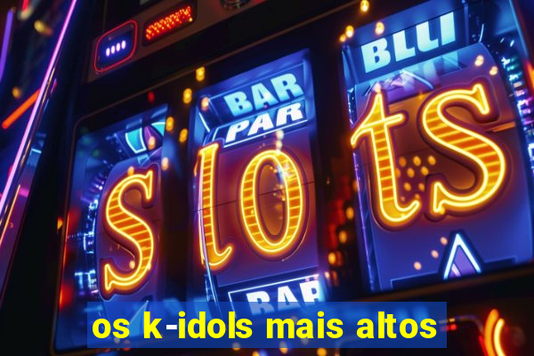 os k-idols mais altos