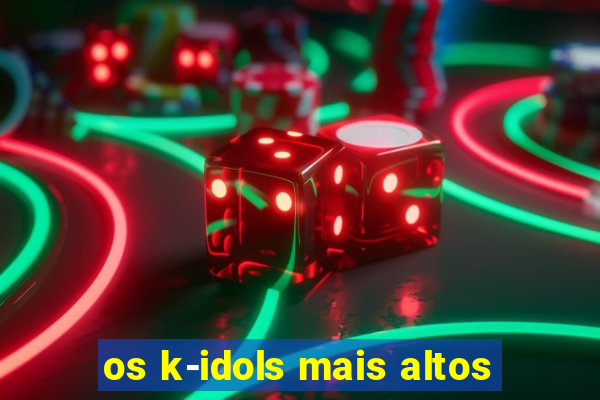 os k-idols mais altos