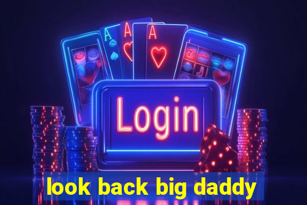 look back big daddy