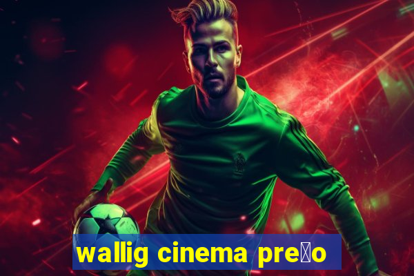 wallig cinema pre莽o