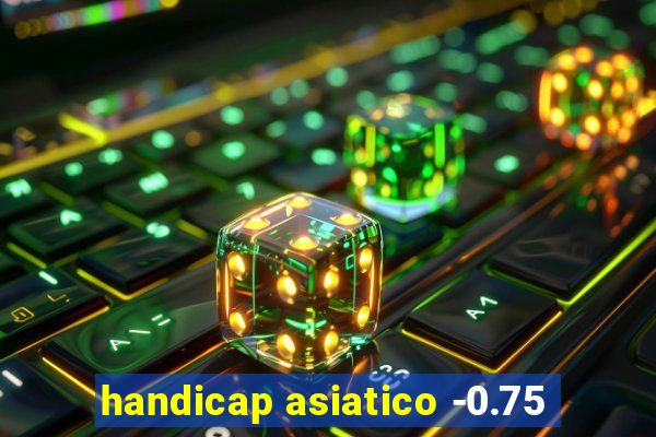 handicap asiatico -0.75