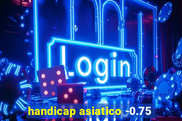 handicap asiatico -0.75