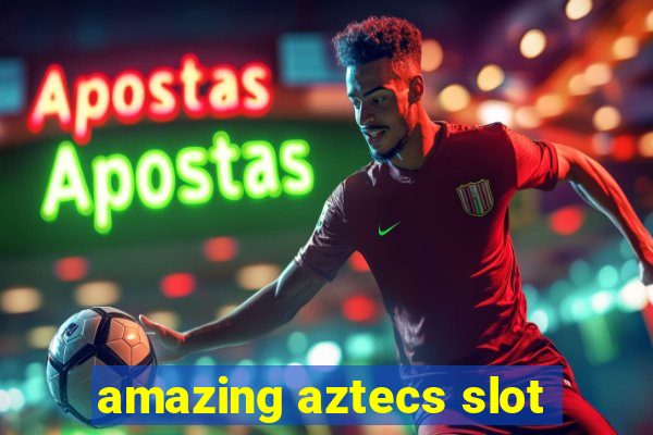 amazing aztecs slot