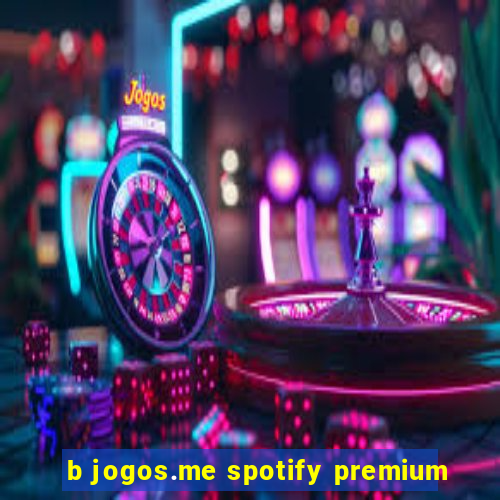 b jogos.me spotify premium