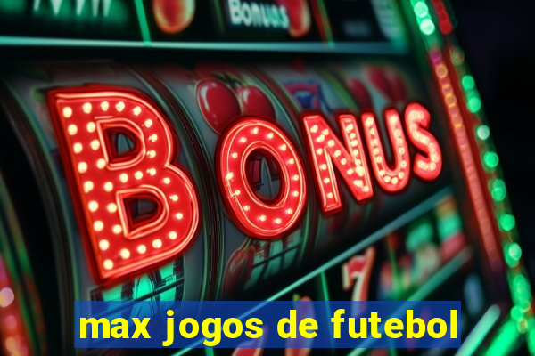 max jogos de futebol