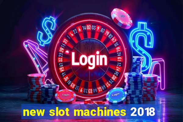 new slot machines 2018