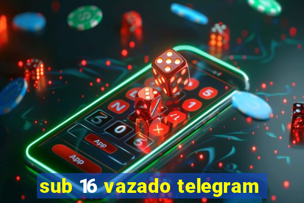 sub 16 vazado telegram