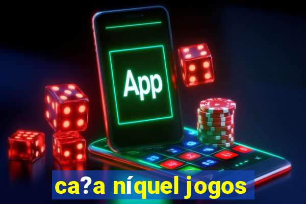 ca?a níquel jogos