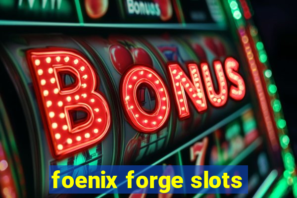 foenix forge slots