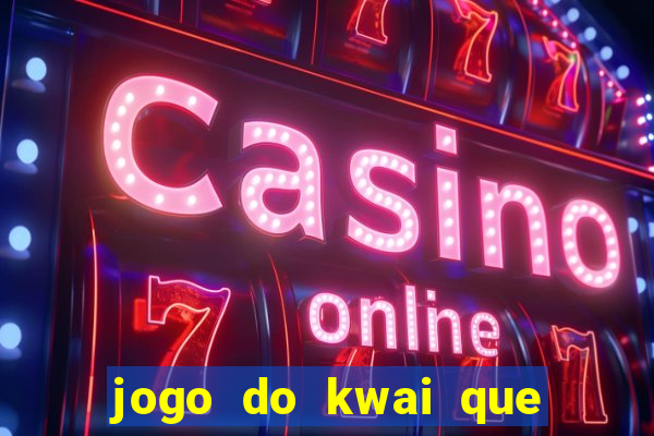 jogo do kwai que ganha dinheiro