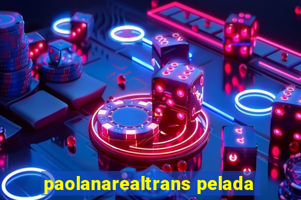 paolanarealtrans pelada