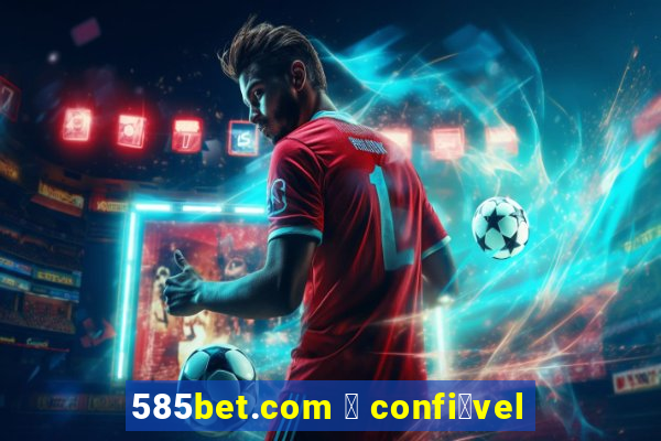 585bet.com 茅 confi谩vel