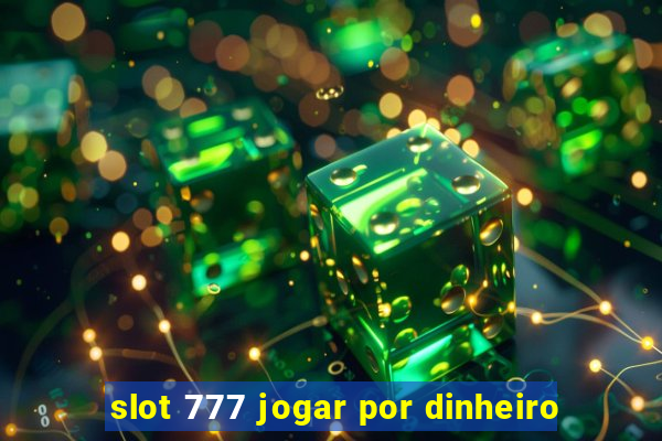 slot 777 jogar por dinheiro