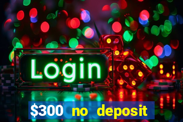 $300 no deposit casino bonus