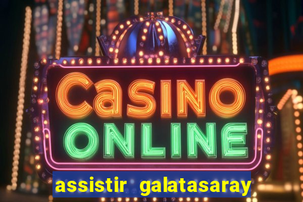 assistir galatasaray ao vivo