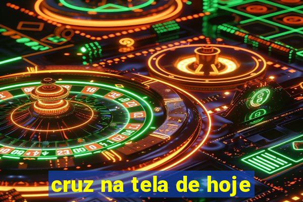 cruz na tela de hoje