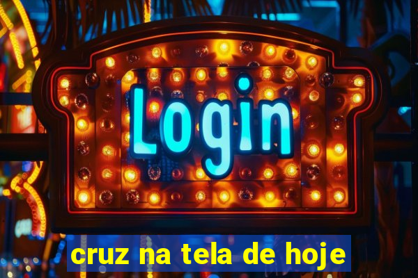 cruz na tela de hoje