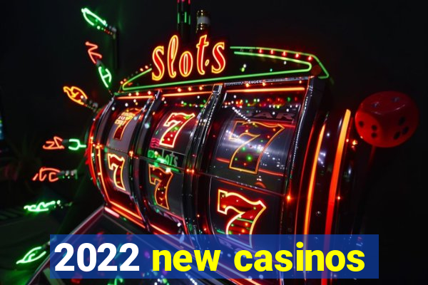 2022 new casinos