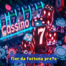 flor da fortuna pre?o