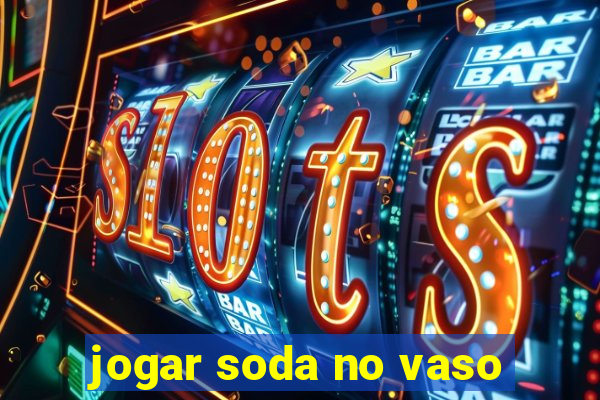 jogar soda no vaso