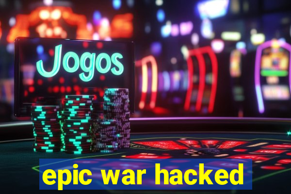 epic war hacked