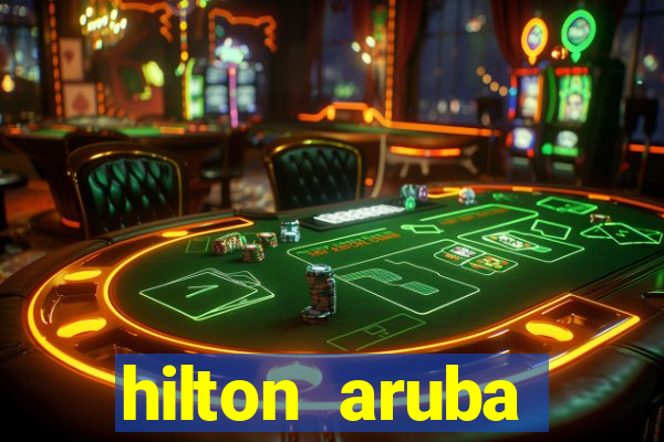 hilton aruba caribbean resort & casino hilton resorts