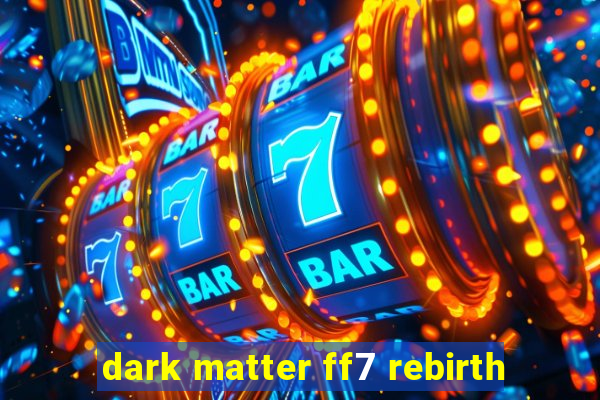 dark matter ff7 rebirth