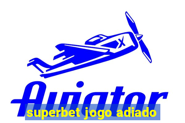 superbet jogo adiado