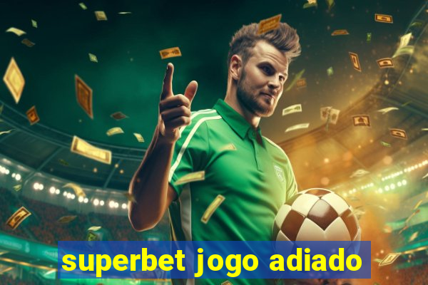 superbet jogo adiado