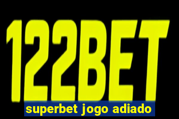 superbet jogo adiado