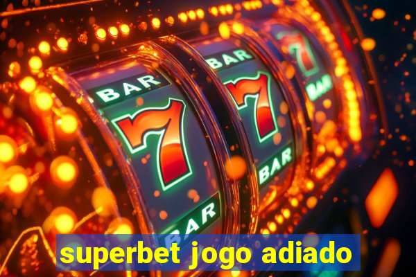 superbet jogo adiado