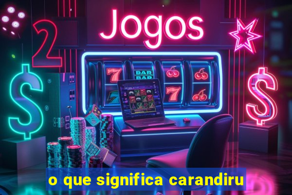 o que significa carandiru