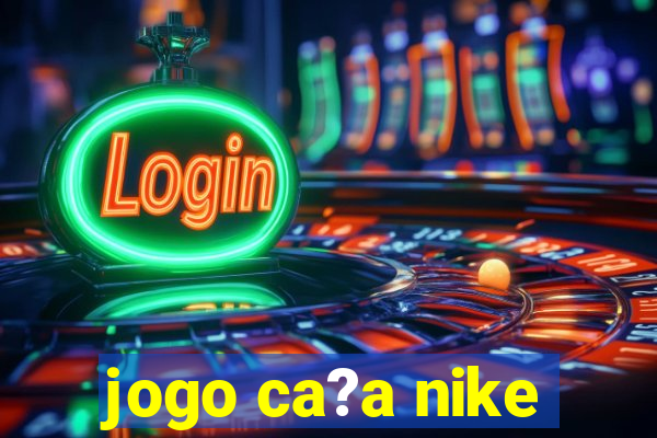 jogo ca?a nike