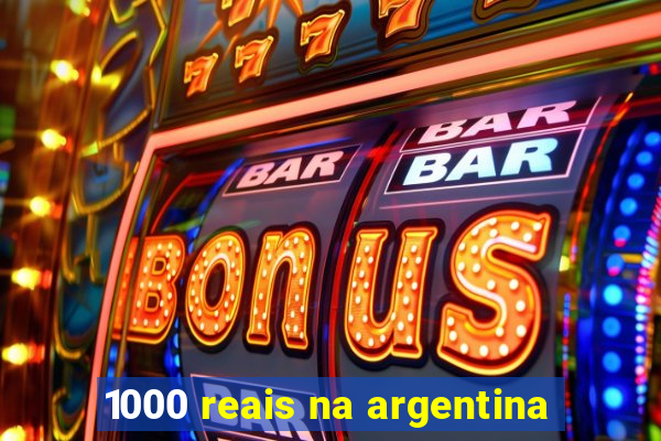 1000 reais na argentina