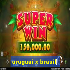 uruguai x brasil]